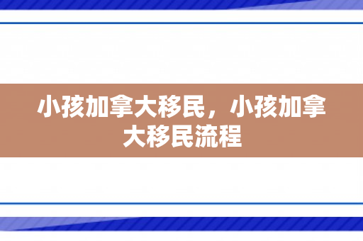 小孩加拿大移民，小孩加拿大移民流程