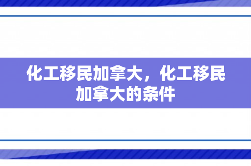 化工移民加拿大，化工移民加拿大的条件