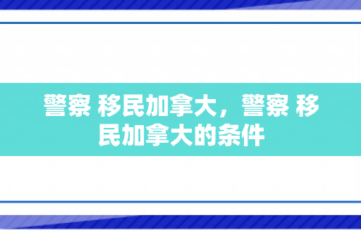 警察 移民加拿大，警察 移民加拿大的条件