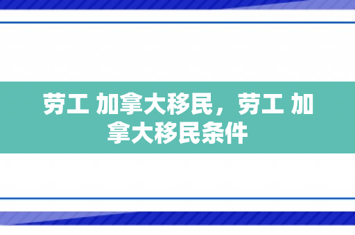 劳工 加拿大移民，劳工 加拿大移民条件