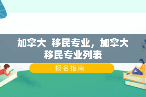 加拿大  移民专业，加拿大移民专业列表