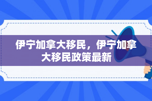 伊宁加拿大移民，伊宁加拿大移民政策最新