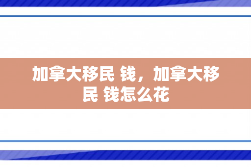 加拿大移民 钱，加拿大移民 钱怎么花