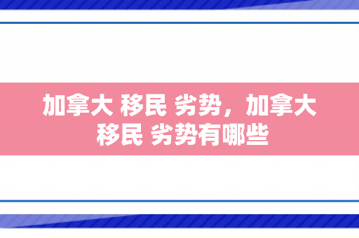 加拿大 移民 劣势，加拿大 移民 劣势有哪些