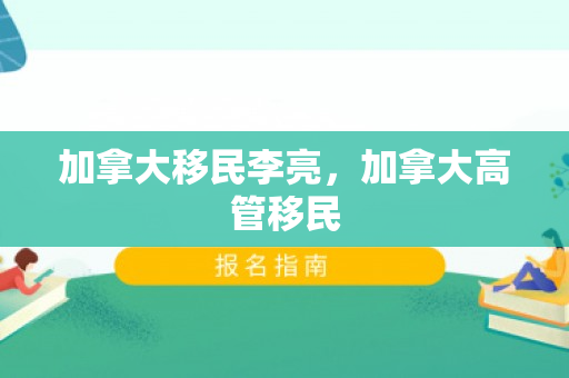 加拿大移民李亮，加拿大高管移民