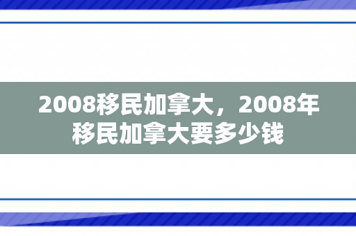 2008移民加拿大，2008年移民加拿大要多少钱