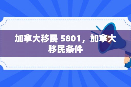 加拿大移民 5801，加拿大移民条件
