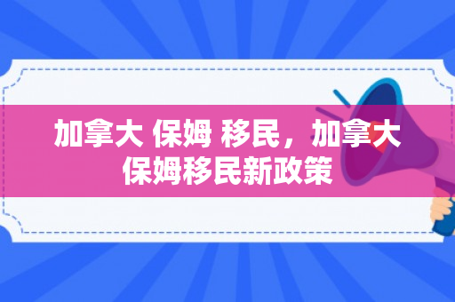 加拿大 保姆 移民，加拿大保姆移民新政策