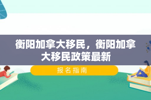 衡阳加拿大移民，衡阳加拿大移民政策最新
