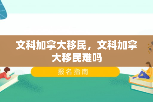 文科加拿大移民，文科加拿大移民难吗