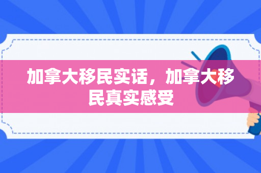 加拿大移民实话，加拿大移民真实感受