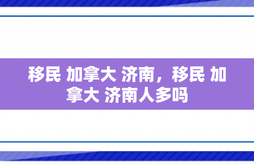 移民 加拿大 济南，移民 加拿大 济南人多吗