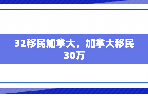 32移民加拿大，加拿大移民30万