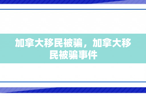 加拿大移民被骗，加拿大移民被骗事件