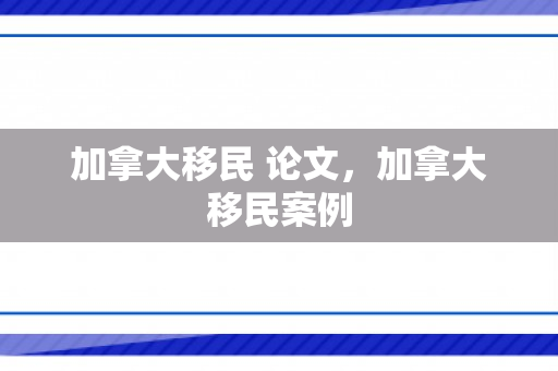 加拿大移民 论文，加拿大移民案例