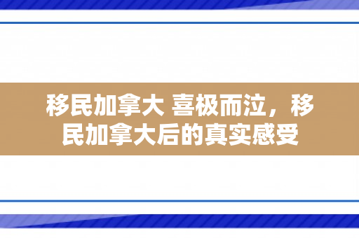 移民加拿大 喜极而泣，移民加拿大后的真实感受
