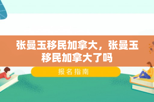 张曼玉移民加拿大，张曼玉移民加拿大了吗