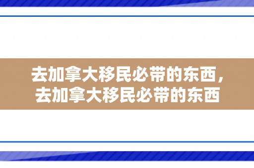 去加拿大移民必带的东西，去加拿大移民必带的东西