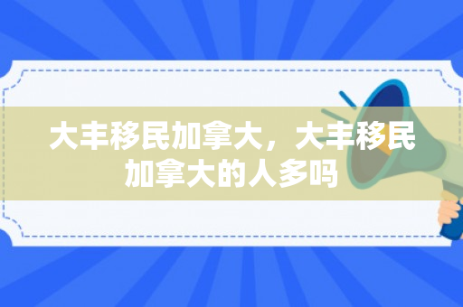 大丰移民加拿大，大丰移民加拿大的人多吗