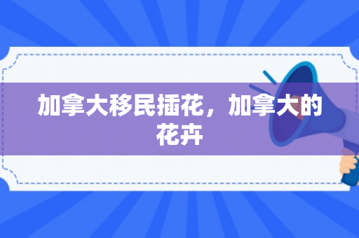 加拿大移民插花，加拿大的花卉