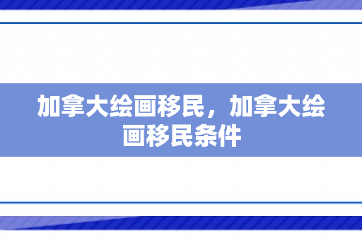 加拿大绘画移民，加拿大绘画移民条件