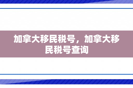加拿大移民税号，加拿大移民税号查询