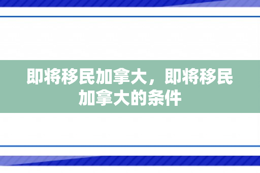 即将移民加拿大，即将移民加拿大的条件
