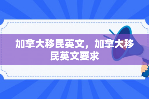 加拿大移民英文，加拿大移民英文要求