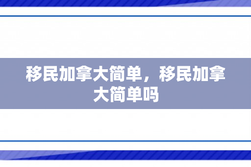 移民加拿大简单，移民加拿大简单吗