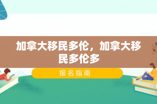 加拿大移民多伦，加拿大移民多伦多