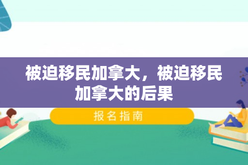 被迫移民加拿大，被迫移民加拿大的后果