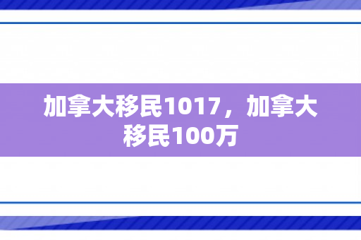 加拿大移民1017，加拿大移民100万