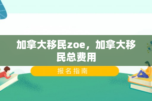 加拿大移民zoe，加拿大移民总费用