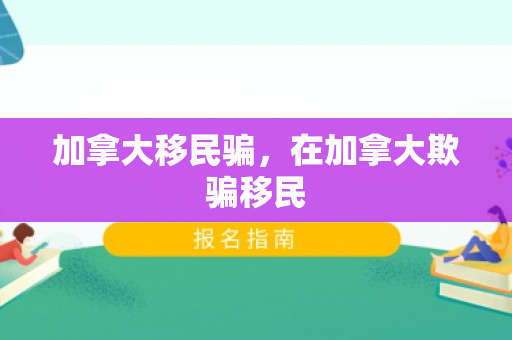 加拿大移民骗，在加拿大欺骗移民