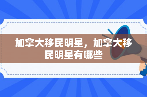 加拿大移民明星，加拿大移民明星有哪些