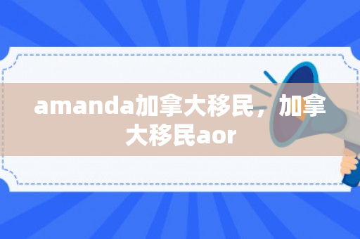 amanda加拿大移民，加拿大移民aor