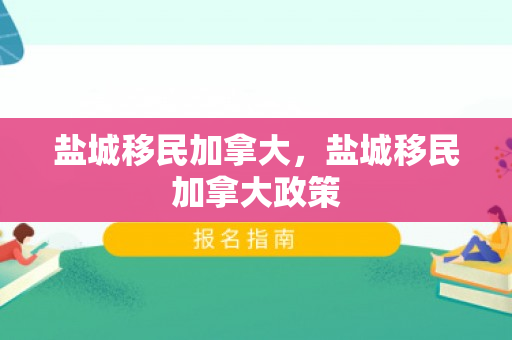 盐城移民加拿大，盐城移民加拿大政策