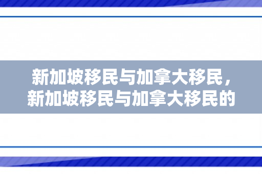 新加坡移民与加拿大移民，新加坡移民与加拿大移民的区别