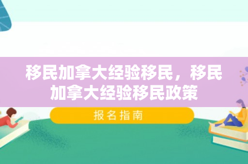 移民加拿大经验移民，移民加拿大经验移民政策