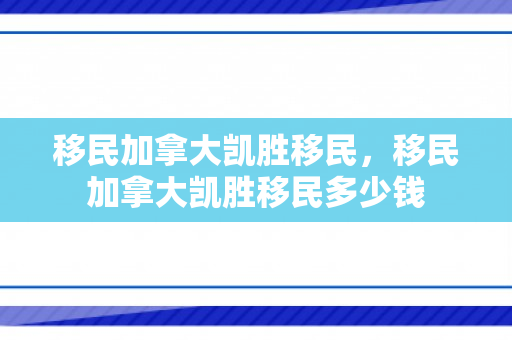 移民加拿大凯胜移民，移民加拿大凯胜移民多少钱