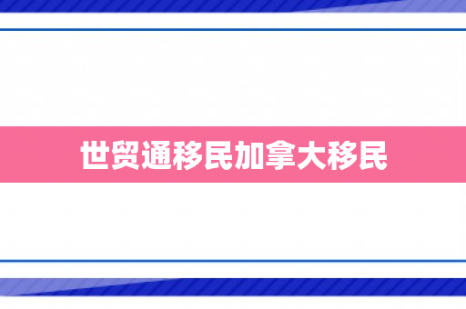 世贸通移民加拿大移民