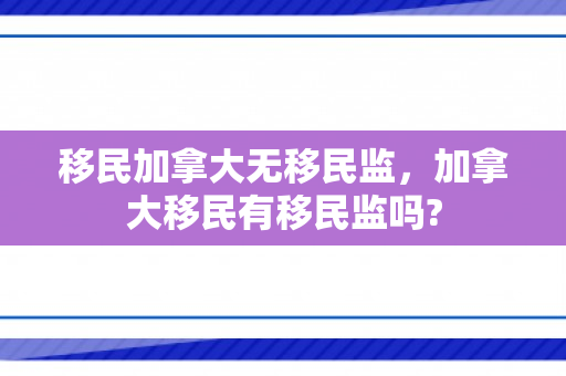 移民加拿大无移民监，加拿大移民有移民监吗?