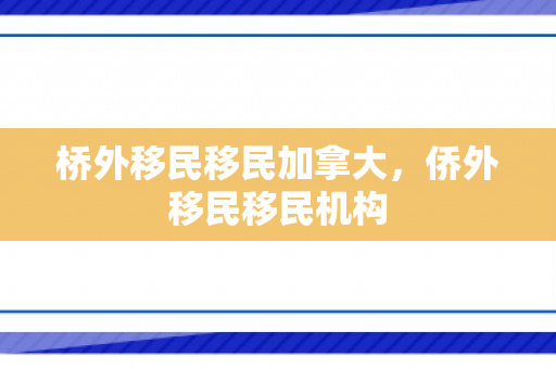 桥外移民移民加拿大，侨外移民移民机构