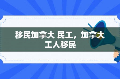 移民加拿大 民工，加拿大工人移民