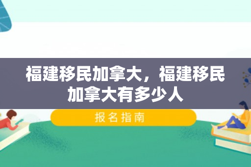 福建移民加拿大，福建移民加拿大有多少人