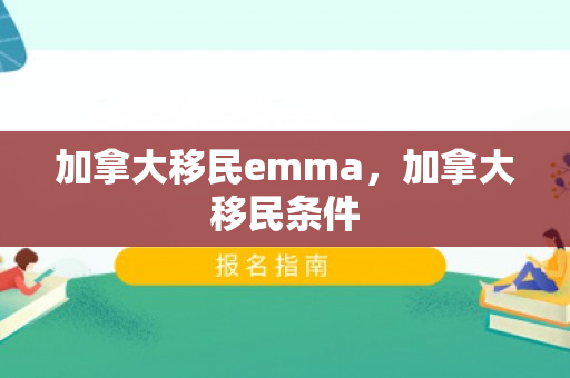加拿大移民emma，加拿大移民条件