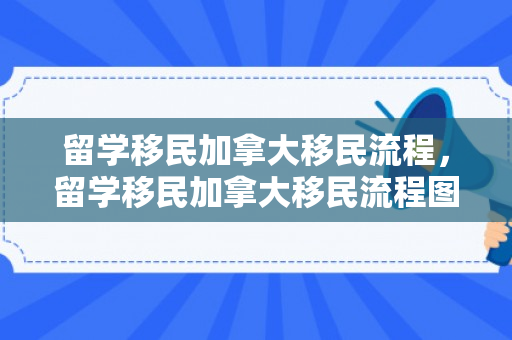 留学移民加拿大移民流程，留学移民加拿大移民流程图