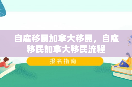 自雇移民加拿大移民，自雇移民加拿大移民流程