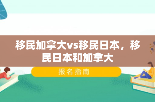 移民加拿大vs移民日本，移民日本和加拿大