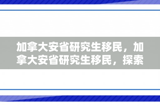 加拿大安省研究生移民，加拿大安省研究生移民，探索移民之路，实现职业梦想